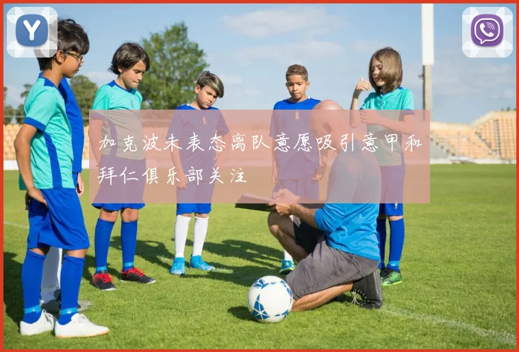 加克波未表态离队意愿吸引意甲和拜仁俱乐部关注