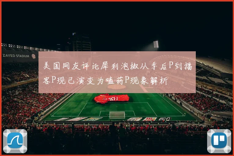 美国网友评论犀利泡椒从季后P到播客P现已演变为嗑药P现象解析