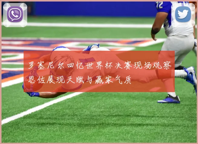 罗塞尼尔回忆世界杯决赛现场观察恩佐展现天赋与赢家气质