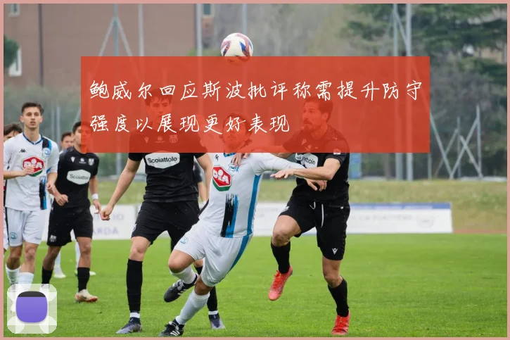 鲍威尔回应斯波批评称需提升防守强度以展现更好表现