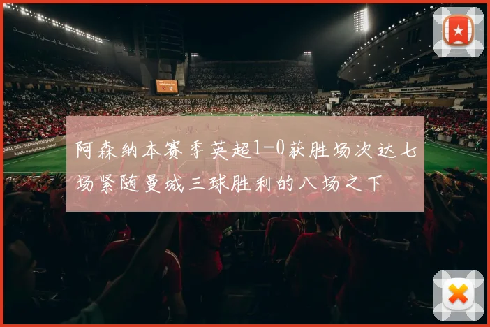 阿森纳本赛季英超1-0获胜场次达七场紧随曼城三球胜利的八场之下
