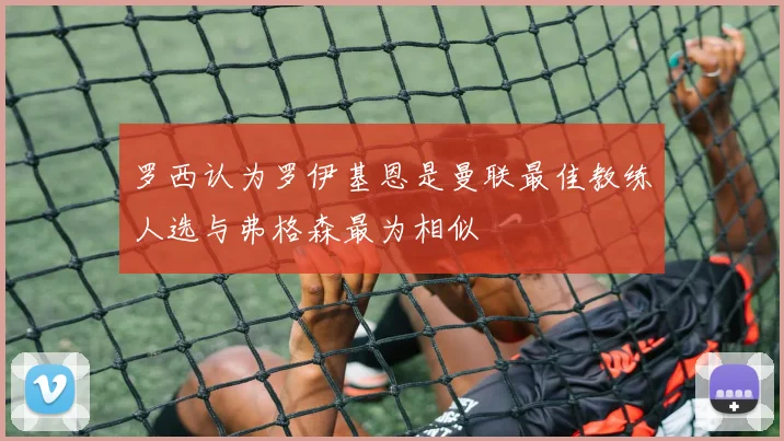 罗西认为罗伊基恩是曼联最佳教练人选与弗格森最为相似