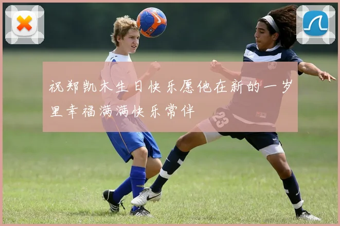 祝郑凯木生日快乐愿他在新的一岁里幸福满满快乐常伴