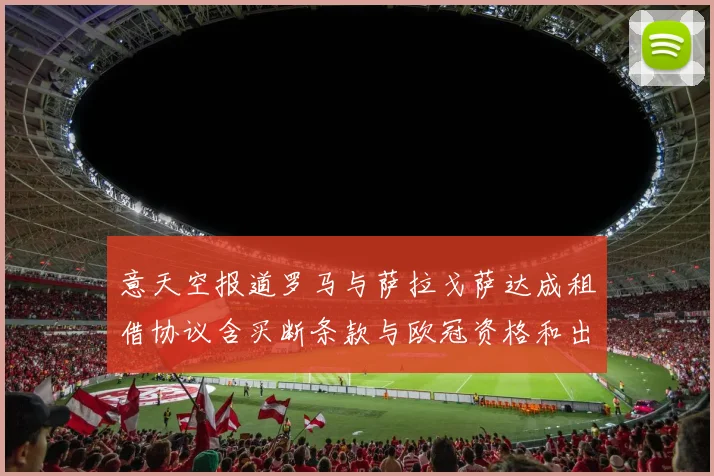 意天空报道罗马与萨拉戈萨达成租借协议含买断条款与欧冠资格和出场数挂钩