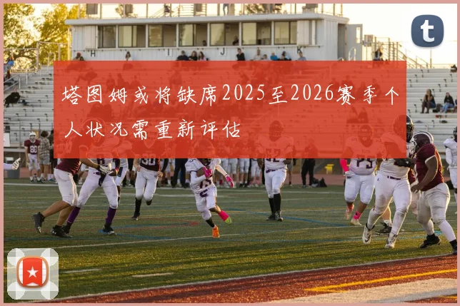 塔图姆或将缺席2025至2026赛季个人状况需重新评估